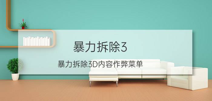 暴力拆除3(暴力拆除3D内容作弊菜单)