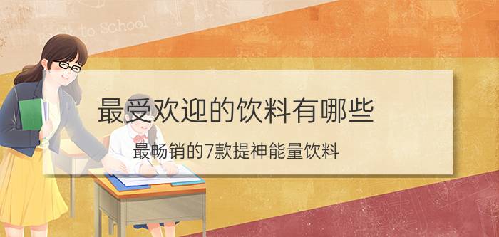 最受欢迎的饮料有哪些（最畅销的7款提神能量饮料）