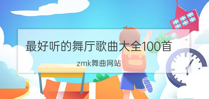 最好听的舞厅歌曲大全100首（zmk舞曲网站）