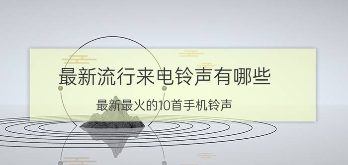 最新流行来电铃声有哪些（最新最火的10首手机铃声）