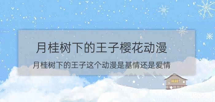 月桂树下的王子樱花动漫（月桂树下的王子这个动漫是基情还是爱情）