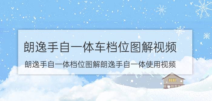 朗逸手自一体车档位图解视频（朗逸手自一体档位图解朗逸手自一体使用视频）