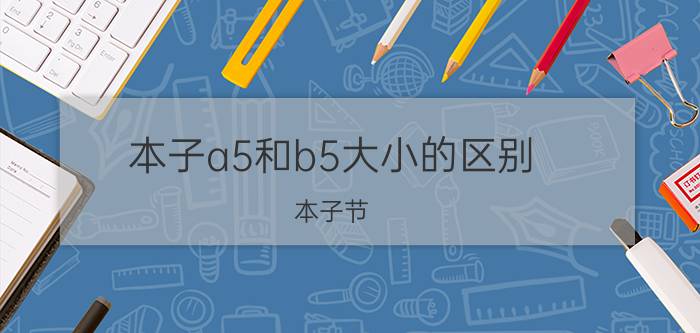 本子a5和b5大小的区别（本子节）