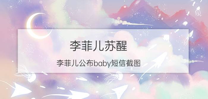 李菲儿苏醒（李菲儿公布baby短信截图）