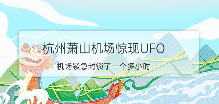 杭州萧山机场惊现UFO，机场紧急封锁了一个多小时，真相至今成谜