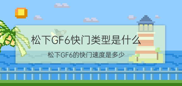 松下GF6快门类型是什么？松下GF6的快门速度是多少？