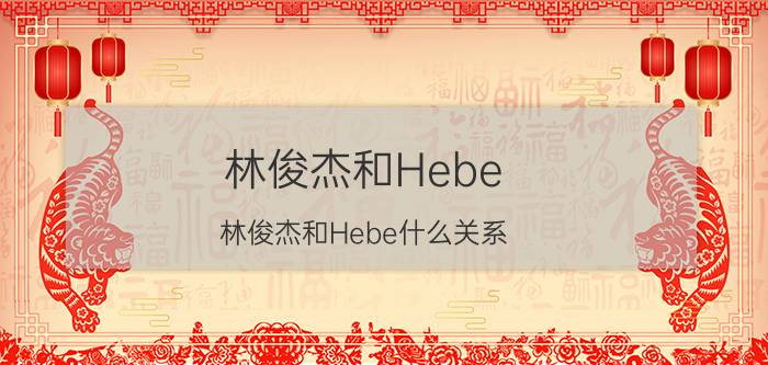 林俊杰和Hebe（林俊杰和Hebe什么关系）