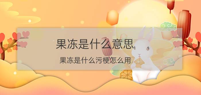 果冻是什么意思(果冻是什么污梗怎么用)