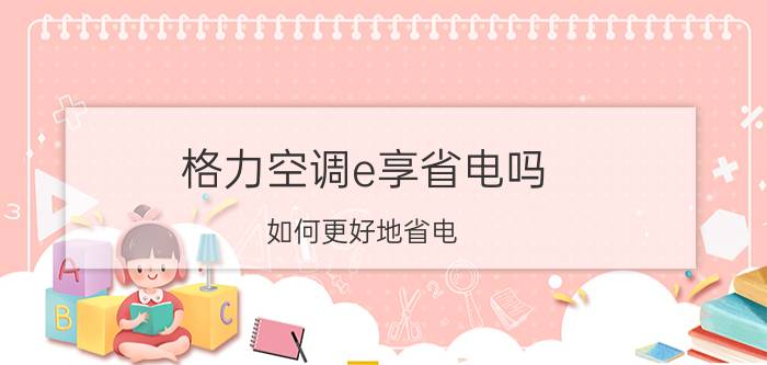 格力空调e享省电吗？如何更好地省电