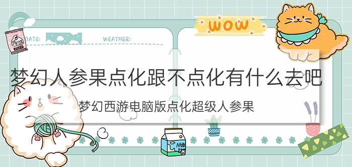 梦幻人参果点化跟不点化有什么去吧（梦幻西游电脑版点化超级人参果）