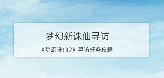 梦幻新诛仙寻访（《梦幻诛仙2》寻访任务攻略）