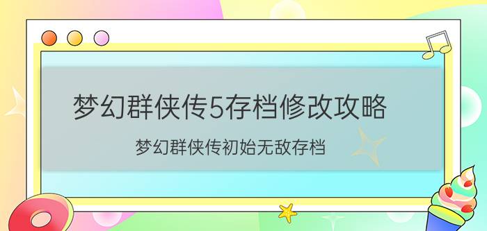 梦幻群侠传5存档修改攻略（梦幻群侠传初始无敌存档）