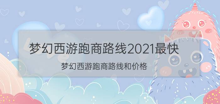 梦幻西游跑商路线2021最快（梦幻西游跑商路线和价格）