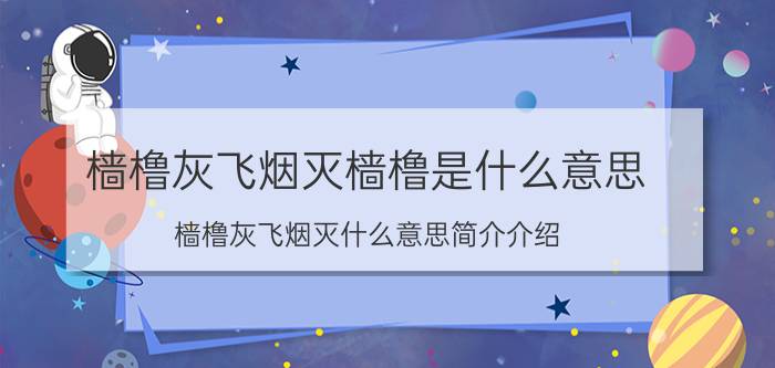 樯橹灰飞烟灭樯橹是什么意思（樯橹灰飞烟灭什么意思简介介绍）