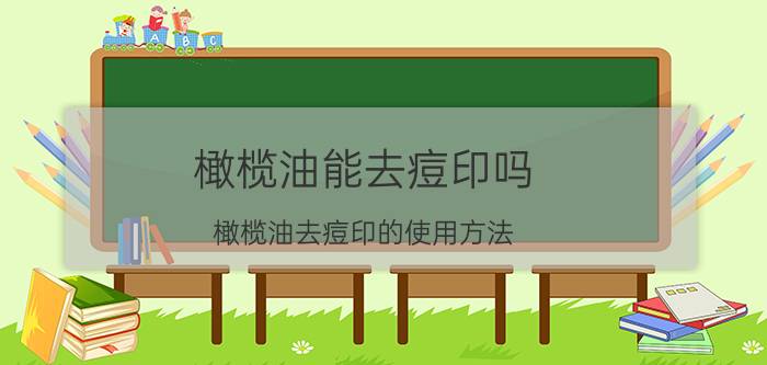 橄榄油能去痘印吗？橄榄油去痘印的使用方法