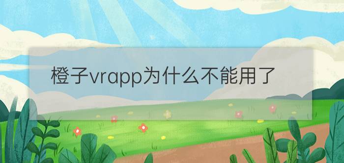 橙子vrapp为什么不能用了