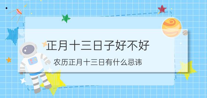 正月十三日子好不好（农历正月十三日有什么忌讳）