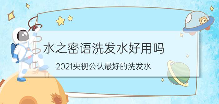 水之密语洗发水好用吗（2021央视公认最好的洗发水）