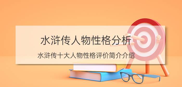 水浒传人物性格分析（水浒传十大人物性格评价简介介绍）