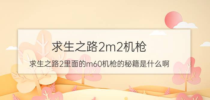 求生之路2m2机枪（求生之路2里面的m60机枪的秘籍是什么啊）