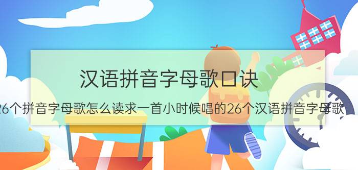 汉语拼音字母歌口诀（26个拼音字母歌怎么读求一首小时候唱的26个汉语拼音字母歌）