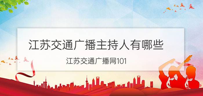 江苏交通广播主持人有哪些（江苏交通广播网101.1主持人照片以及名字）