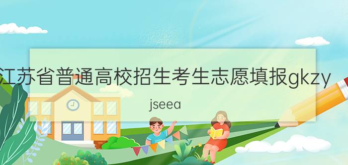 江苏省普通高校招生考生志愿填报gkzy.jseea.cn