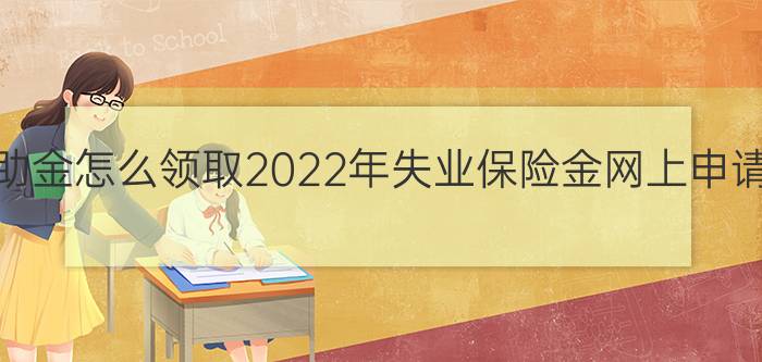 江西失业补助金怎么领取2022年失业保险金网上申请步骤一览