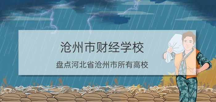 沧州市财经学校（盘点河北省沧州市所有高校）