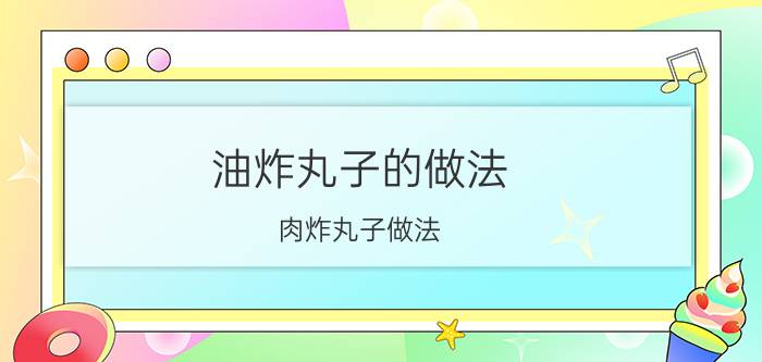 油炸丸子的做法：肉炸丸子做法？