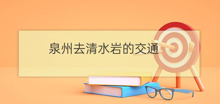 泉州去清水岩的交通?（清水岩 福建泉州景点）