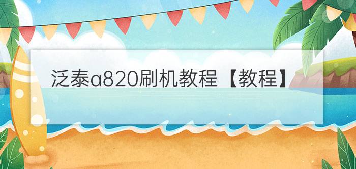 泛泰a820刷机教程【教程】