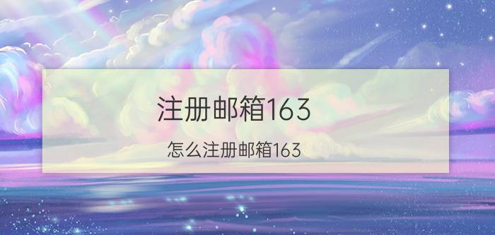 注册邮箱163(怎么注册邮箱163)