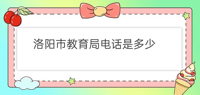 洛阳市教育局电话是多少