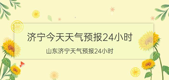 济宁今天天气预报24小时(山东济宁天气预报24小时)