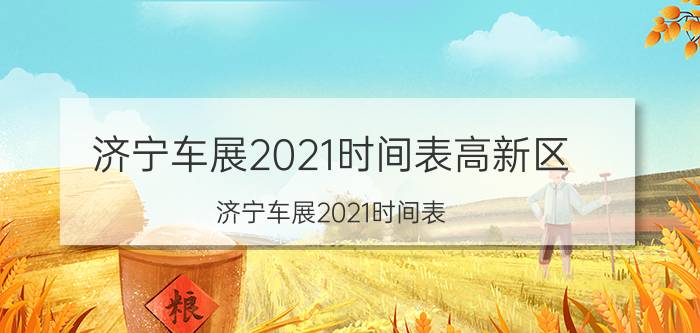 济宁车展2021时间表高新区（济宁车展2021时间表）