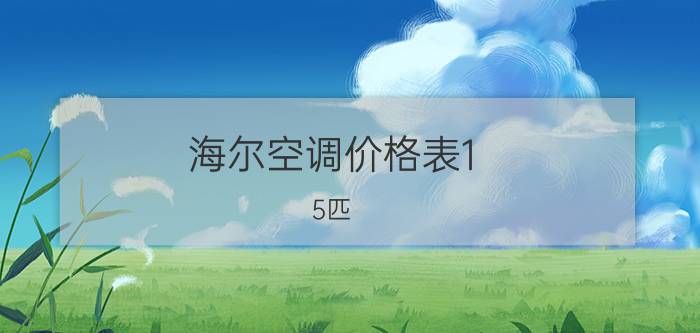 海尔空调价格表1.5匹（三台海尔空调先行者1）