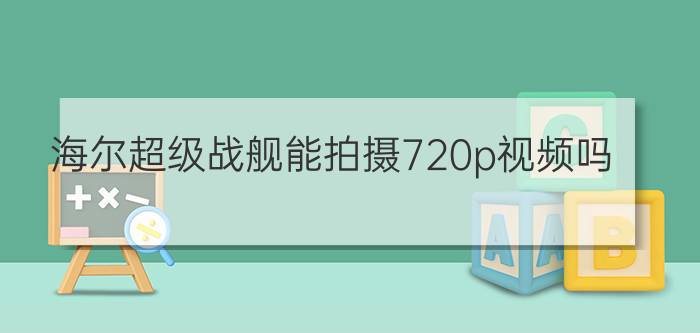 海尔超级战舰能拍摄720p视频吗