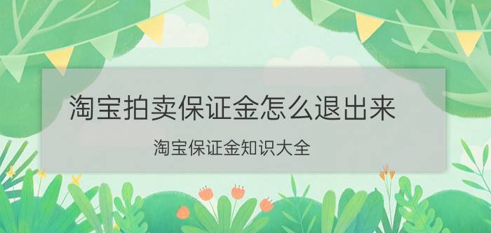 淘宝拍卖保证金怎么退出来（淘宝保证金知识大全）