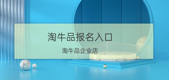 淘牛品报名入口（淘牛品企业店）