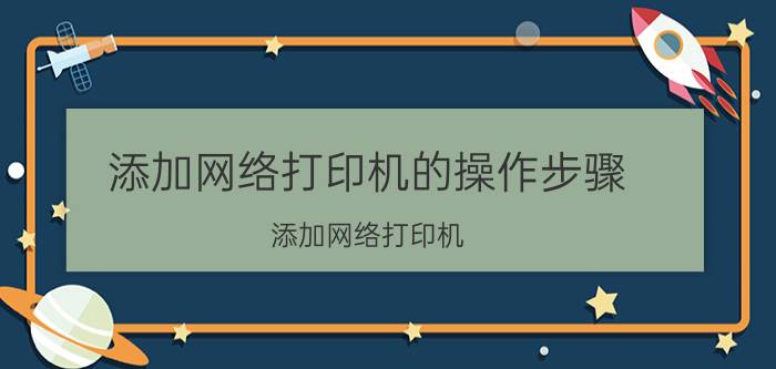 添加网络打印机的操作步骤（添加网络打印机）