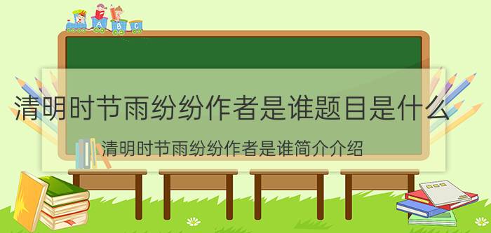 清明时节雨纷纷作者是谁题目是什么（清明时节雨纷纷作者是谁简介介绍）