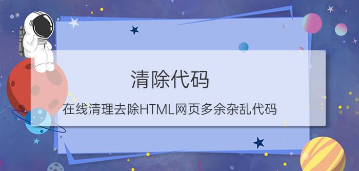 清除代码（在线清理去除HTML网页多余杂乱代码）