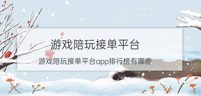 游戏陪玩接单平台-游戏陪玩接单平台app排行榜有哪些