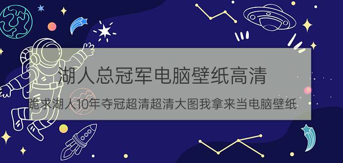 湖人总冠军电脑壁纸高清（跪求湖人10年夺冠超清超清大图我拿来当电脑壁纸）