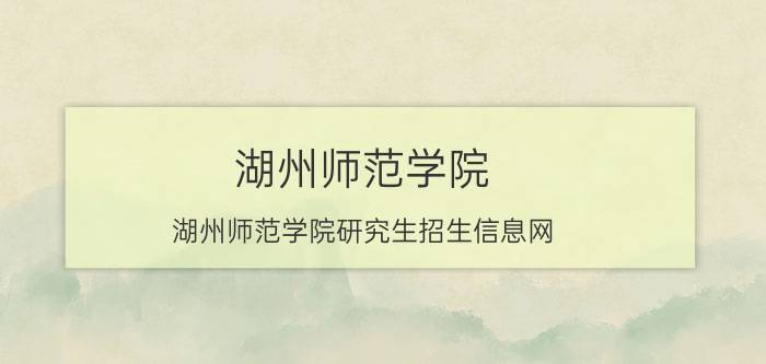 湖州师范学院（湖州师范学院研究生招生信息网）