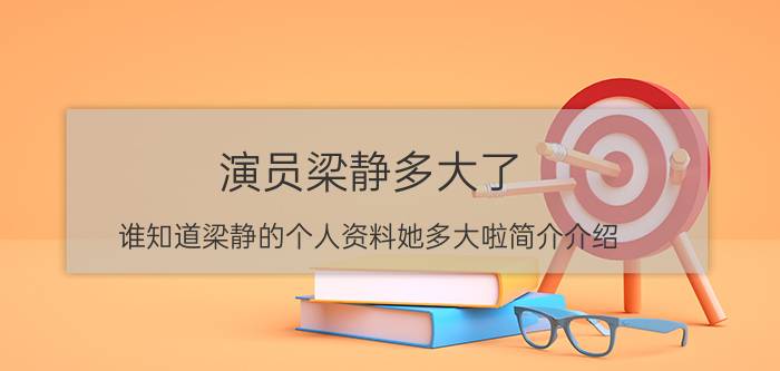 演员梁静多大了（谁知道梁静的个人资料她多大啦简介介绍）