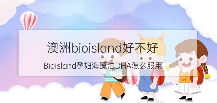 澳洲bioisland好不好？Bioisland孕妇海藻油DHA怎么服用