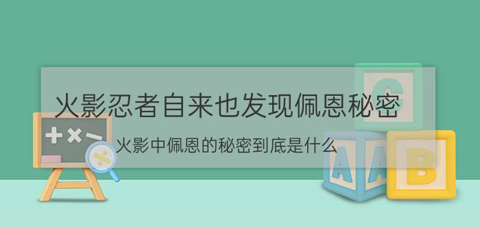 火影忍者自来也发现佩恩秘密（火影中佩恩的秘密到底是什么）