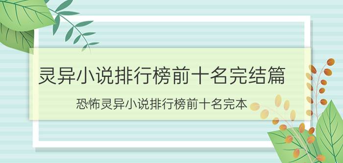 灵异小说排行榜前十名完结篇（恐怖灵异小说排行榜前十名完本）